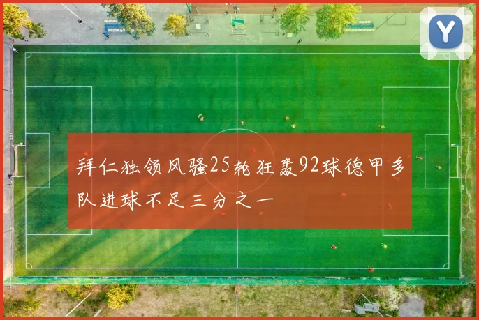 拜仁独领风骚25轮狂轰92球德甲多队进球不足三分之一