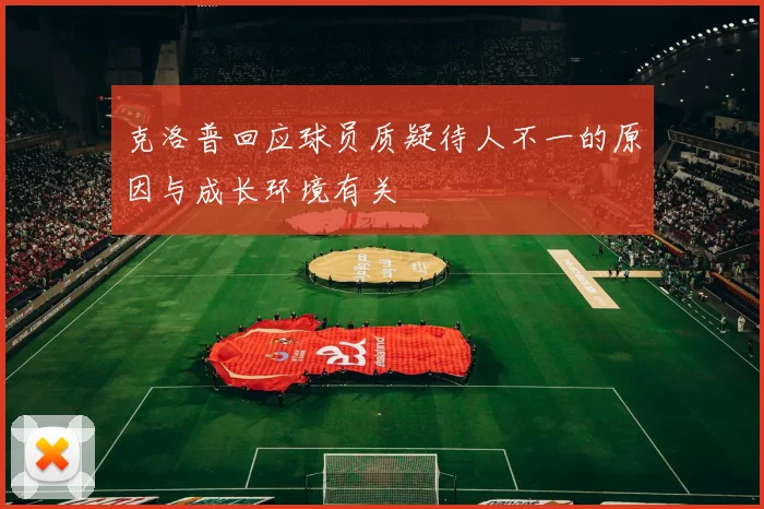克洛普回应球员质疑待人不一的原因与成长环境有关