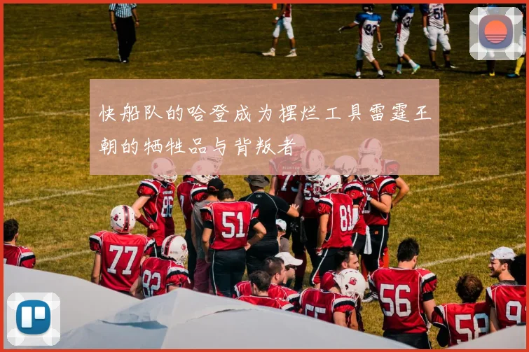 快船队的哈登成为摆烂工具雷霆王朝的牺牲品与背叛者