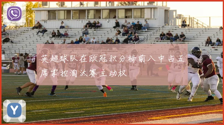 英超球队在欧冠积分榜前八中占五席掌控淘汰赛主动权