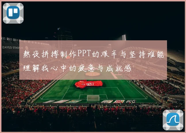 熬夜拼搏制作PPT的艰辛与坚持谁能理解我心中的疲惫与成就感