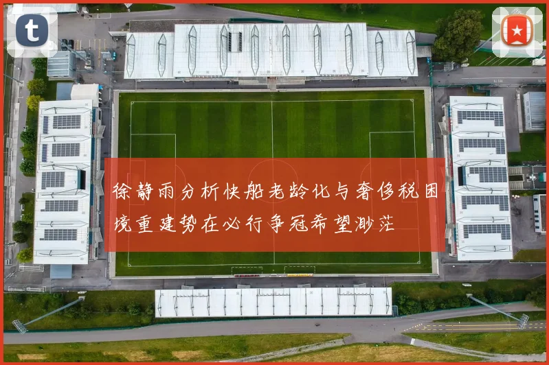 徐静雨分析快船老龄化与奢侈税困境重建势在必行争冠希望渺茫