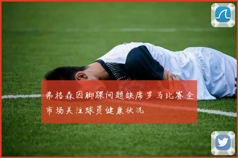 弗格森因脚踝问题缺席罗马比赛全市场关注球员健康状况