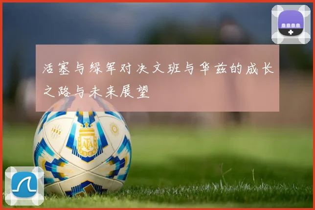 活塞与绿军对决文班与华兹的成长之路与未来展望