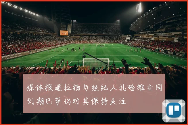 媒体报道拉扬与经纪人扎哈维合同到期巴萨仍对其保持关注