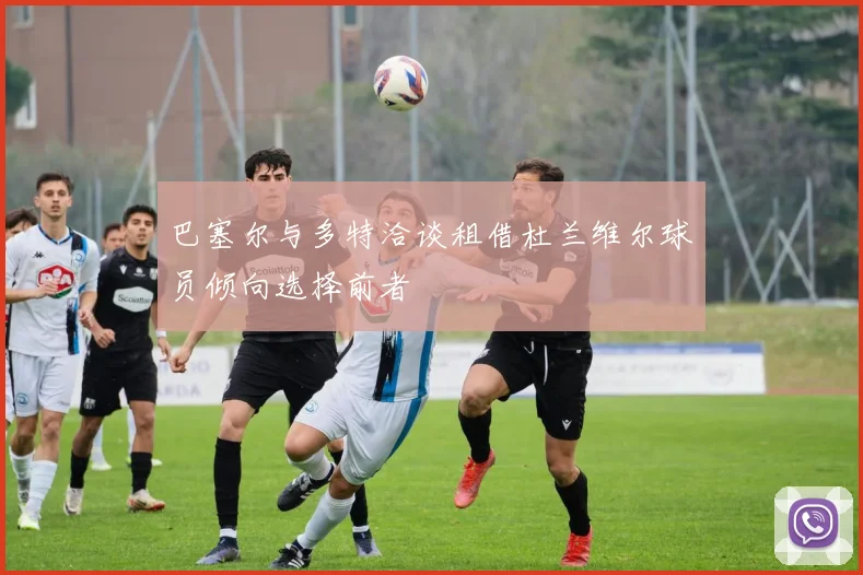 巴塞尔与多特洽谈租借杜兰维尔球员倾向选择前者