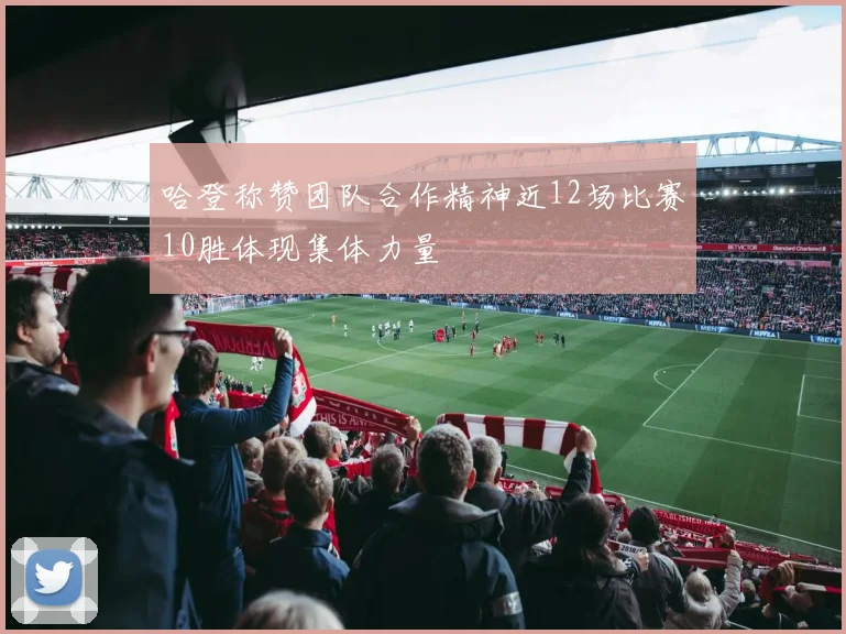 哈登称赞团队合作精神近12场比赛10胜体现集体力量