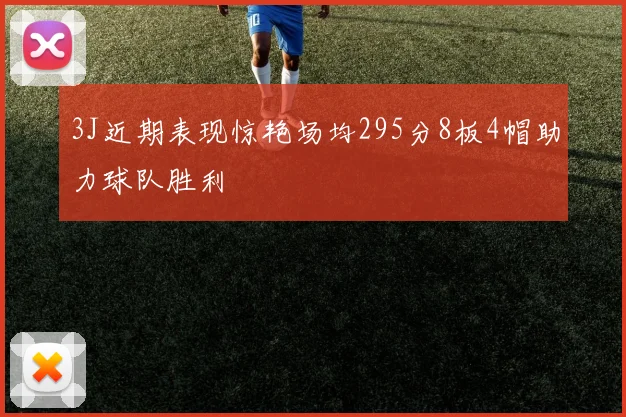 3J近期表现惊艳场均295分8板4帽助力球队胜利