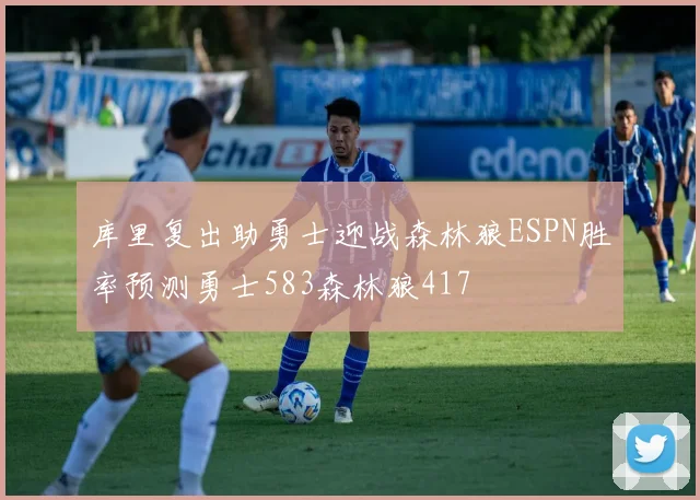 库里复出助勇士迎战森林狼ESPN胜率预测勇士583森林狼417