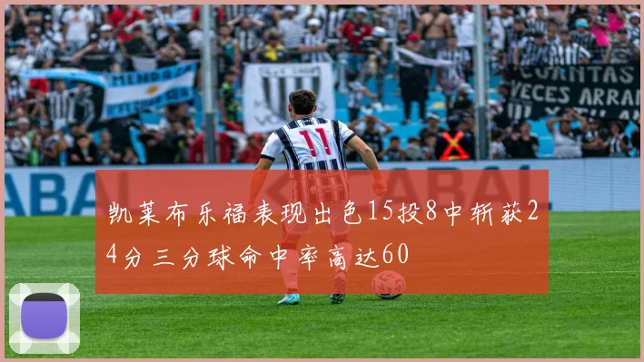 凯莱布乐福表现出色15投8中斩获24分三分球命中率高达60