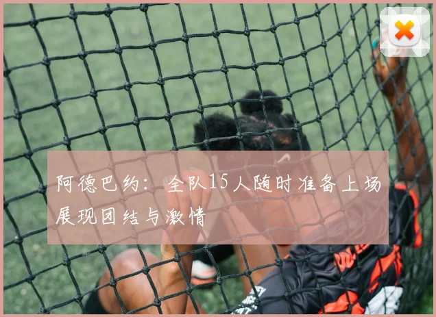 阿德巴约：全队15人随时准备上场展现团结与激情