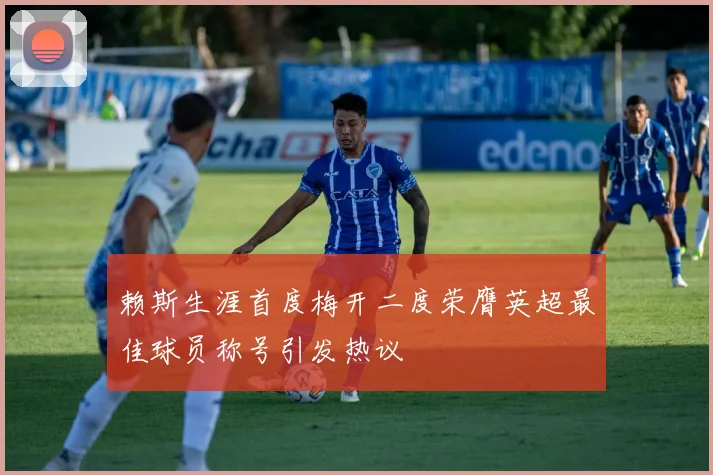 赖斯生涯首度梅开二度荣膺英超最佳球员称号引发热议