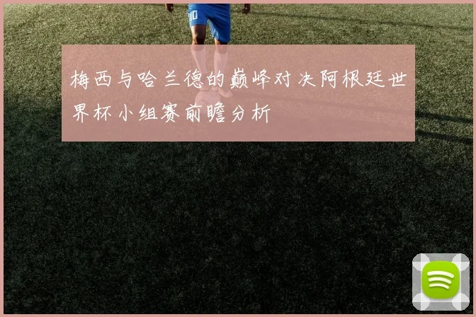 梅西与哈兰德的巅峰对决阿根廷世界杯小组赛前瞻分析