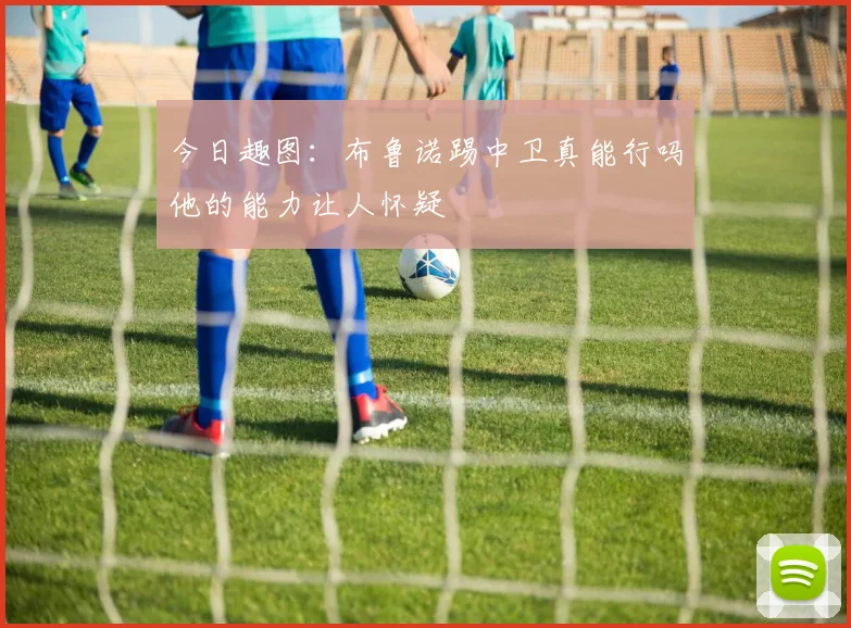 今日趣图：布鲁诺踢中卫真能行吗他的能力让人怀疑