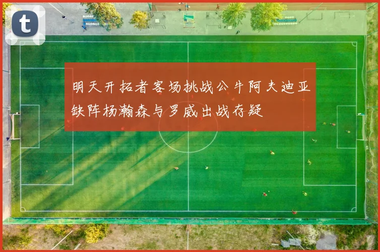 明天开拓者客场挑战公牛阿夫迪亚缺阵杨瀚森与罗威出战存疑