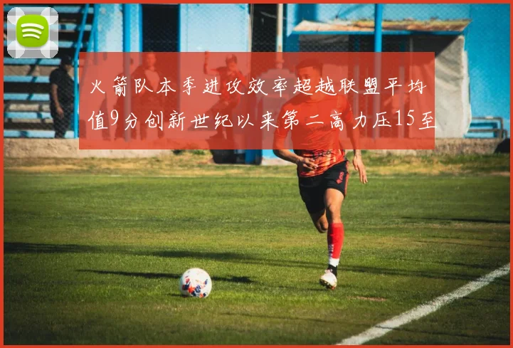 火箭队本季进攻效率超越联盟平均值9分创新世纪以来第二高力压15至16赛季勇士队