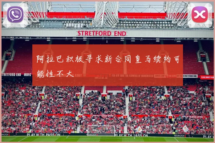 阿拉巴积极寻求新合同皇马续约可能性不大