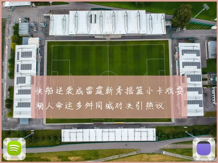 快船逆袭成雷霆新秀摇篮小卡戏耍湖人命运多舛同城对决引热议